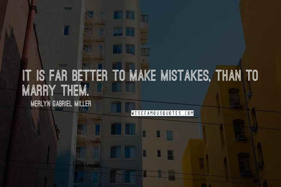 Merlyn Gabriel Miller Quotes: It is far better to make mistakes, than to marry them.