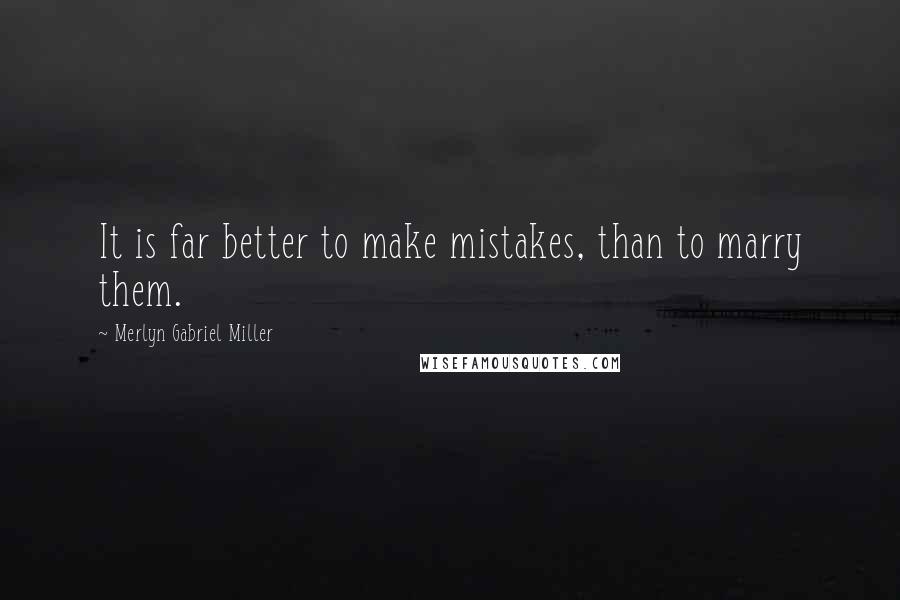 Merlyn Gabriel Miller Quotes: It is far better to make mistakes, than to marry them.