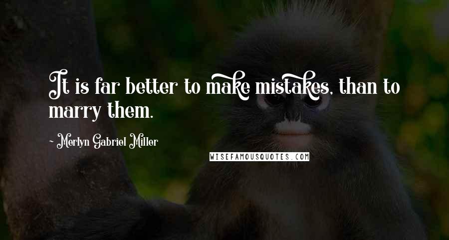 Merlyn Gabriel Miller Quotes: It is far better to make mistakes, than to marry them.