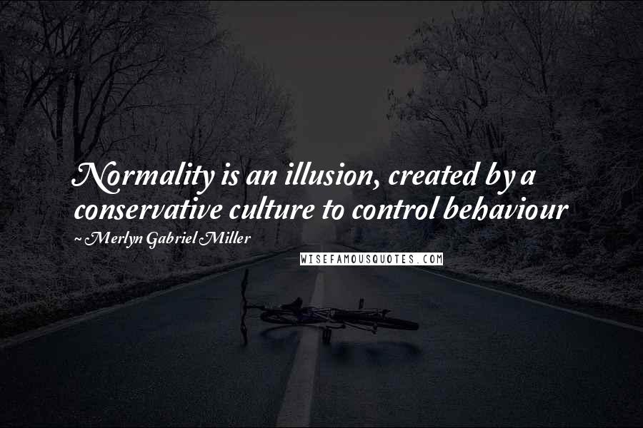 Merlyn Gabriel Miller Quotes: Normality is an illusion, created by a conservative culture to control behaviour