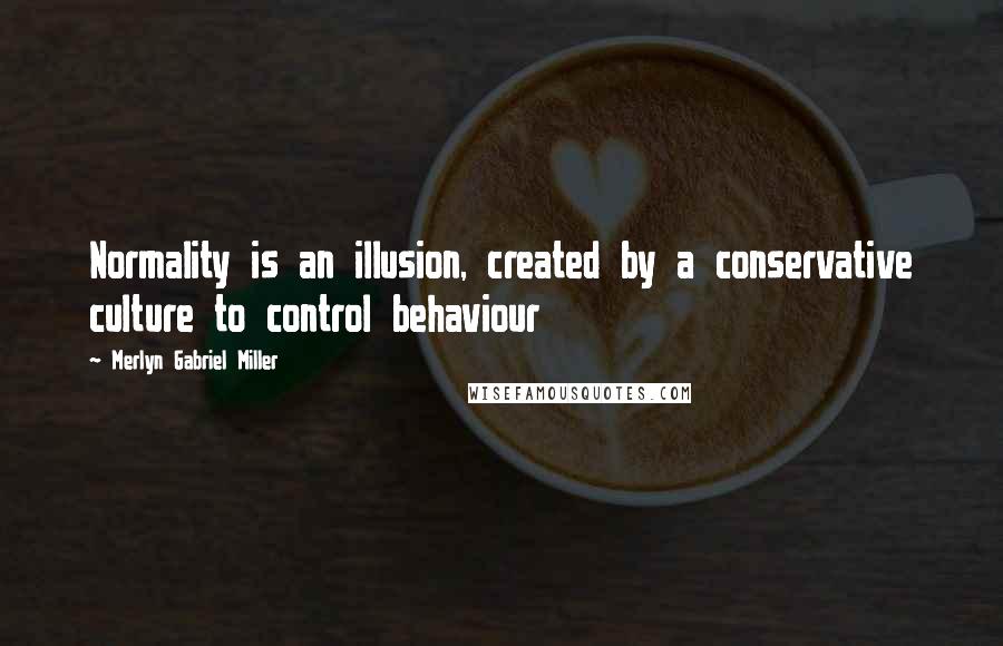Merlyn Gabriel Miller Quotes: Normality is an illusion, created by a conservative culture to control behaviour