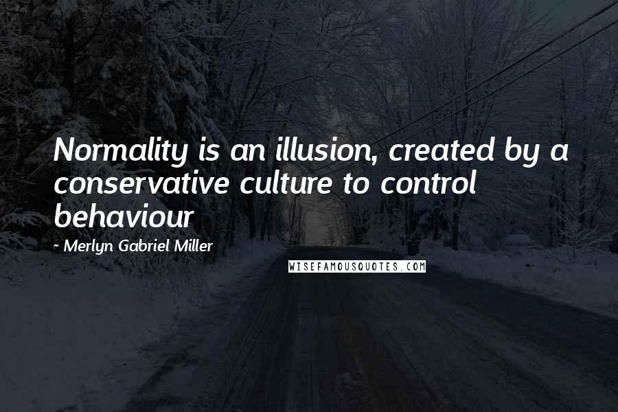Merlyn Gabriel Miller Quotes: Normality is an illusion, created by a conservative culture to control behaviour