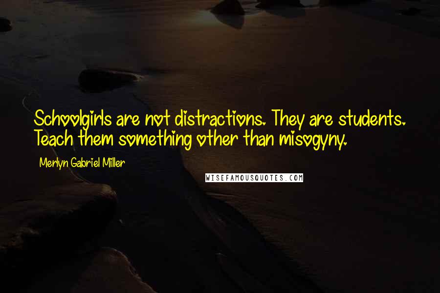 Merlyn Gabriel Miller Quotes: Schoolgirls are not distractions. They are students. Teach them something other than misogyny.