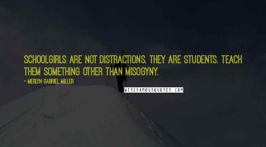 Merlyn Gabriel Miller Quotes: Schoolgirls are not distractions. They are students. Teach them something other than misogyny.