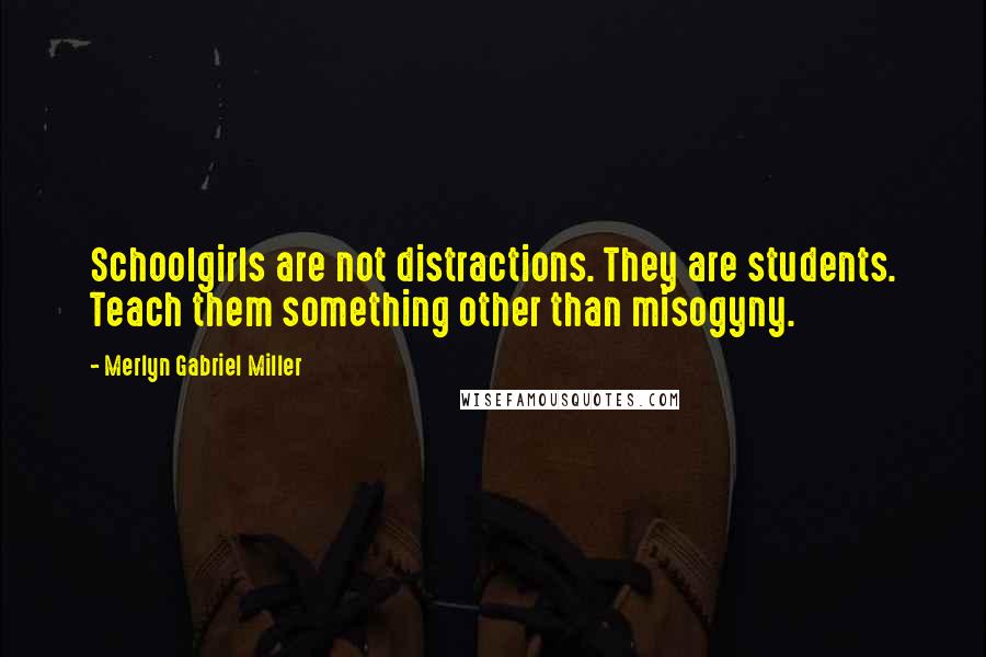 Merlyn Gabriel Miller Quotes: Schoolgirls are not distractions. They are students. Teach them something other than misogyny.