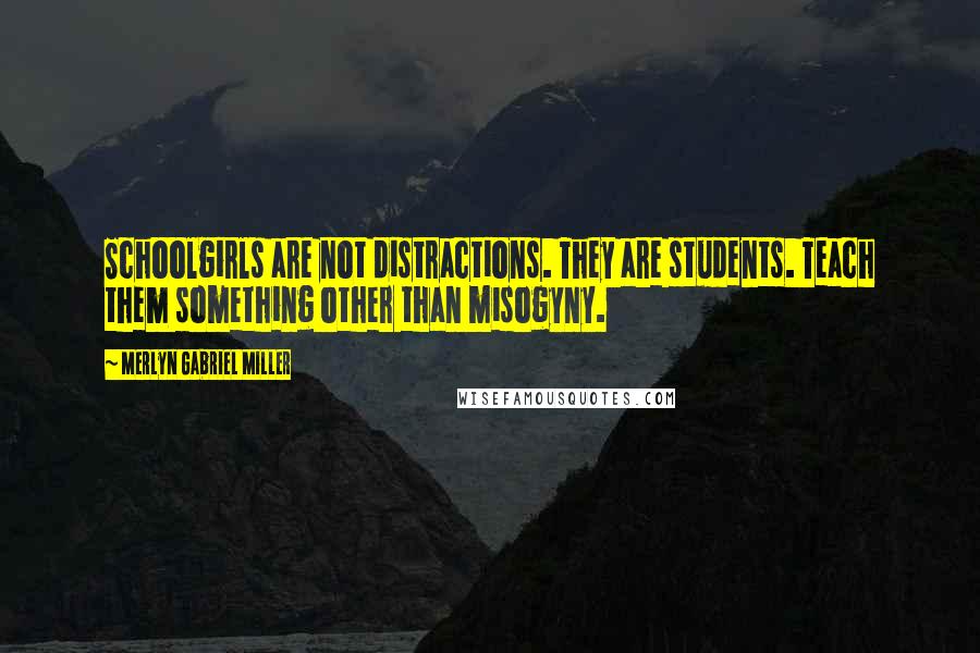 Merlyn Gabriel Miller Quotes: Schoolgirls are not distractions. They are students. Teach them something other than misogyny.