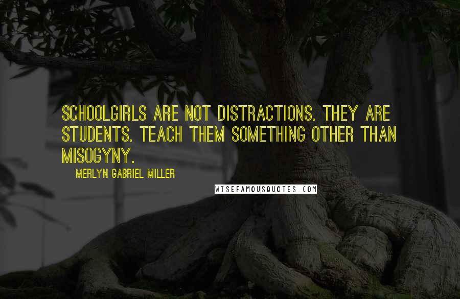 Merlyn Gabriel Miller Quotes: Schoolgirls are not distractions. They are students. Teach them something other than misogyny.