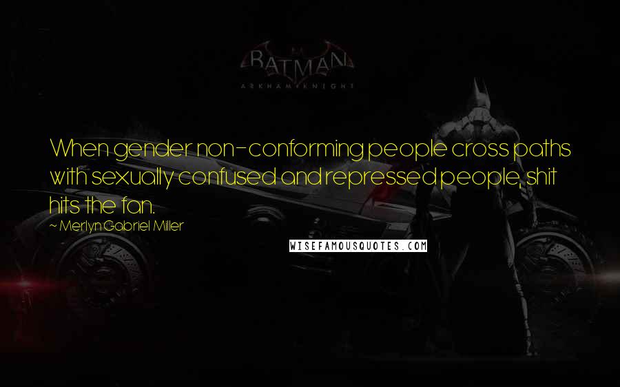 Merlyn Gabriel Miller Quotes: When gender non-conforming people cross paths with sexually confused and repressed people, shit hits the fan.