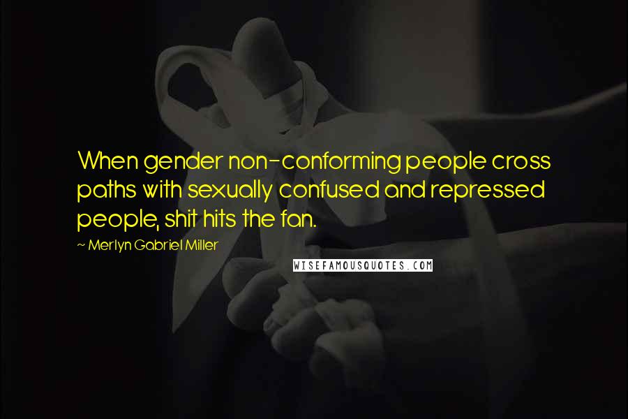 Merlyn Gabriel Miller Quotes: When gender non-conforming people cross paths with sexually confused and repressed people, shit hits the fan.