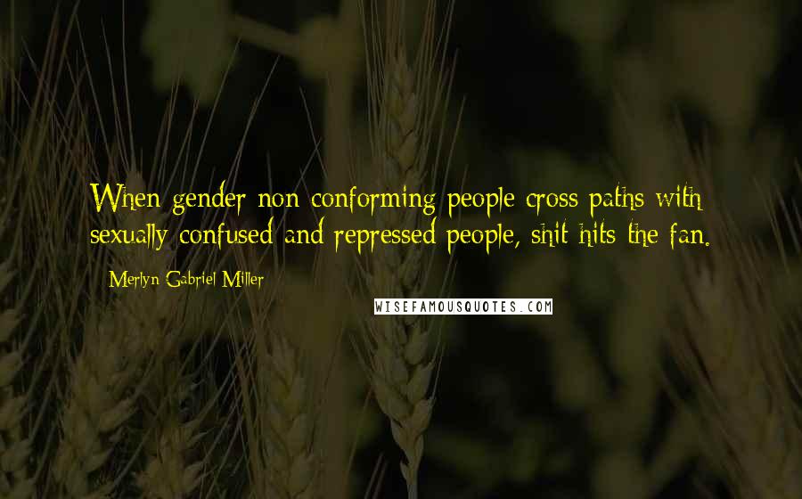 Merlyn Gabriel Miller Quotes: When gender non-conforming people cross paths with sexually confused and repressed people, shit hits the fan.