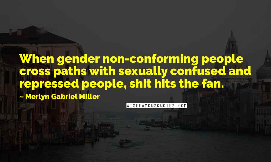 Merlyn Gabriel Miller Quotes: When gender non-conforming people cross paths with sexually confused and repressed people, shit hits the fan.