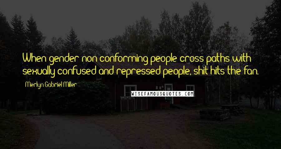 Merlyn Gabriel Miller Quotes: When gender non-conforming people cross paths with sexually confused and repressed people, shit hits the fan.