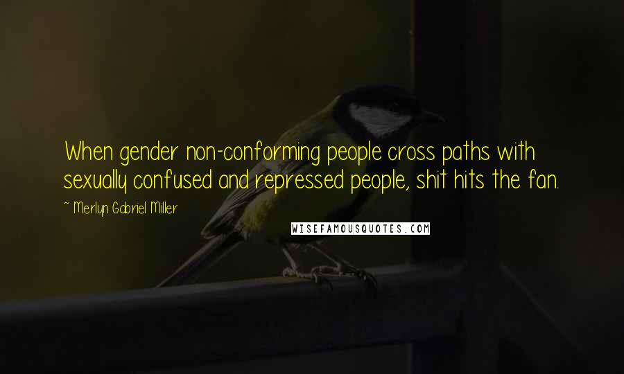 Merlyn Gabriel Miller Quotes: When gender non-conforming people cross paths with sexually confused and repressed people, shit hits the fan.