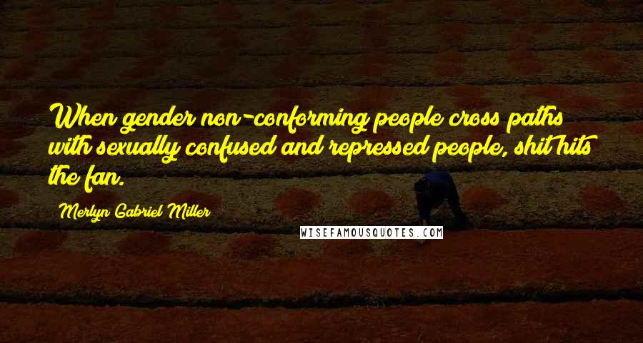 Merlyn Gabriel Miller Quotes: When gender non-conforming people cross paths with sexually confused and repressed people, shit hits the fan.