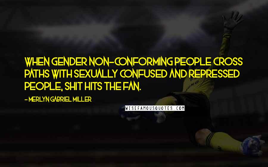 Merlyn Gabriel Miller Quotes: When gender non-conforming people cross paths with sexually confused and repressed people, shit hits the fan.