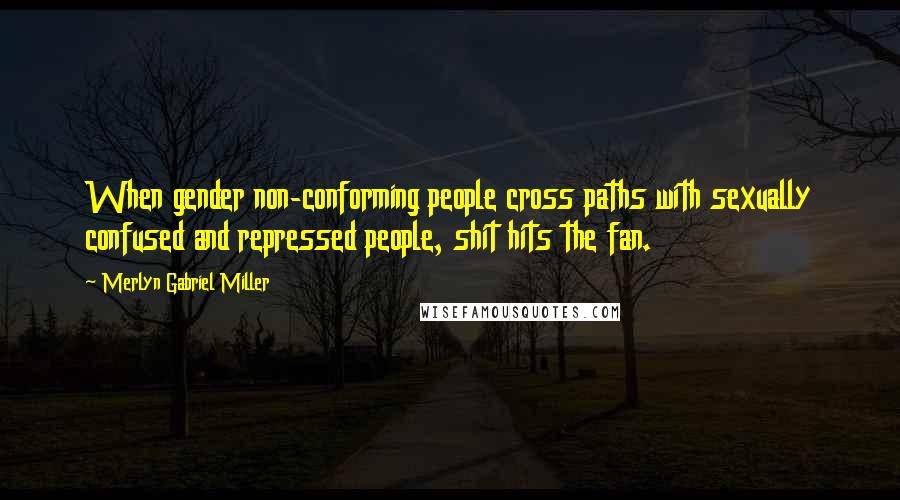 Merlyn Gabriel Miller Quotes: When gender non-conforming people cross paths with sexually confused and repressed people, shit hits the fan.