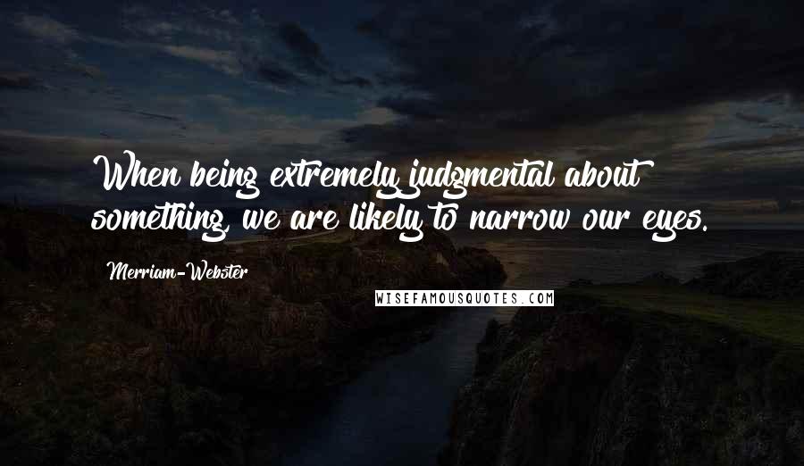 Merriam-Webster Quotes: When being extremely judgmental about something, we are likely to narrow our eyes.