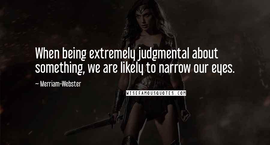 Merriam-Webster Quotes: When being extremely judgmental about something, we are likely to narrow our eyes.