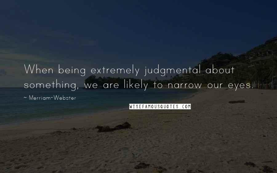 Merriam-Webster Quotes: When being extremely judgmental about something, we are likely to narrow our eyes.