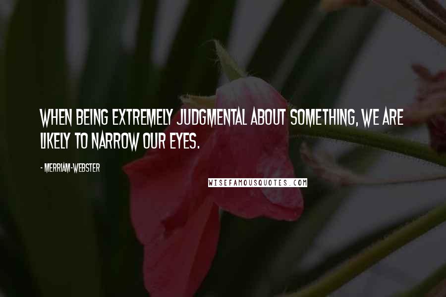 Merriam-Webster Quotes: When being extremely judgmental about something, we are likely to narrow our eyes.