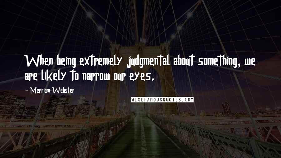 Merriam-Webster Quotes: When being extremely judgmental about something, we are likely to narrow our eyes.