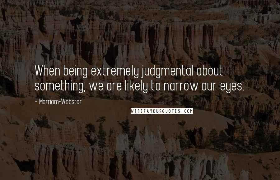 Merriam-Webster Quotes: When being extremely judgmental about something, we are likely to narrow our eyes.