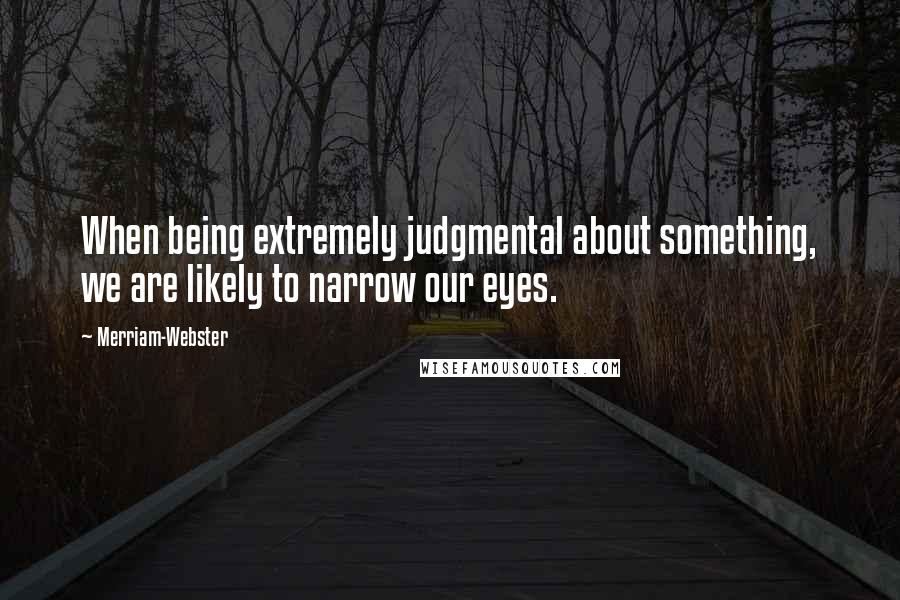 Merriam-Webster Quotes: When being extremely judgmental about something, we are likely to narrow our eyes.