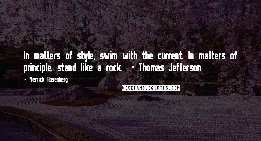 Merrick Rosenberg Quotes: In matters of style, swim with the current. In matters of principle, stand like a rock.  - Thomas Jefferson