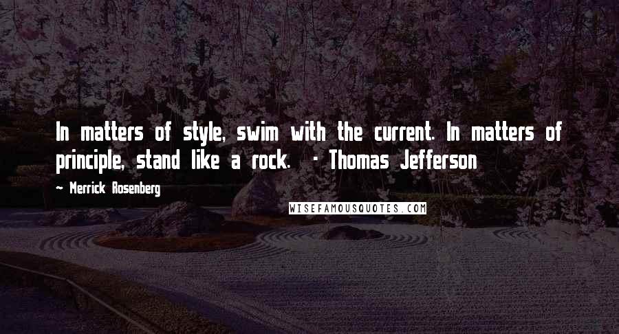 Merrick Rosenberg Quotes: In matters of style, swim with the current. In matters of principle, stand like a rock. - Thomas Jefferson