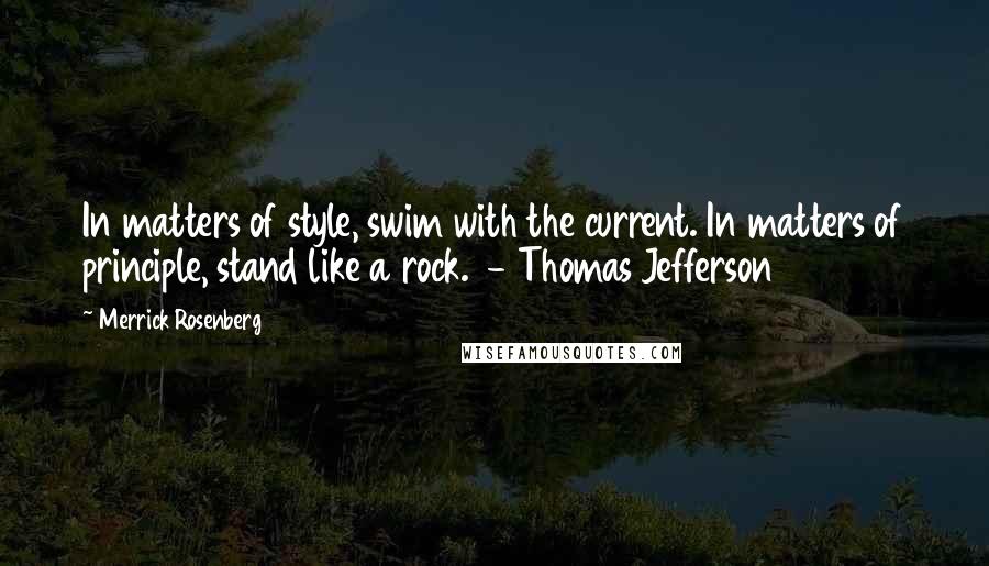 Merrick Rosenberg Quotes: In matters of style, swim with the current. In matters of principle, stand like a rock.  - Thomas Jefferson