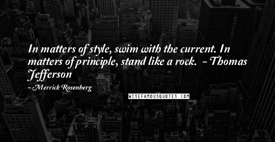 Merrick Rosenberg Quotes: In matters of style, swim with the current. In matters of principle, stand like a rock.  - Thomas Jefferson