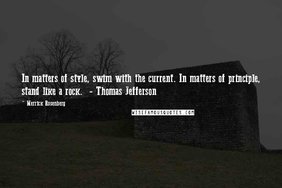 Merrick Rosenberg Quotes: In matters of style, swim with the current. In matters of principle, stand like a rock.  - Thomas Jefferson