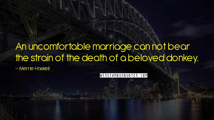 Merrie Haskell Quotes: An uncomfortable marriage can not bear the strain of the death of a beloved donkey.