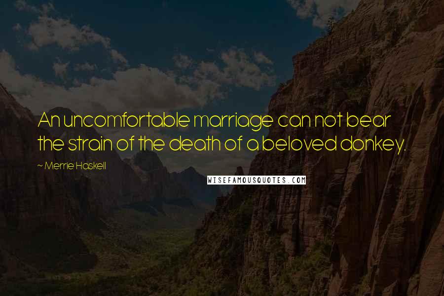Merrie Haskell Quotes: An uncomfortable marriage can not bear the strain of the death of a beloved donkey.