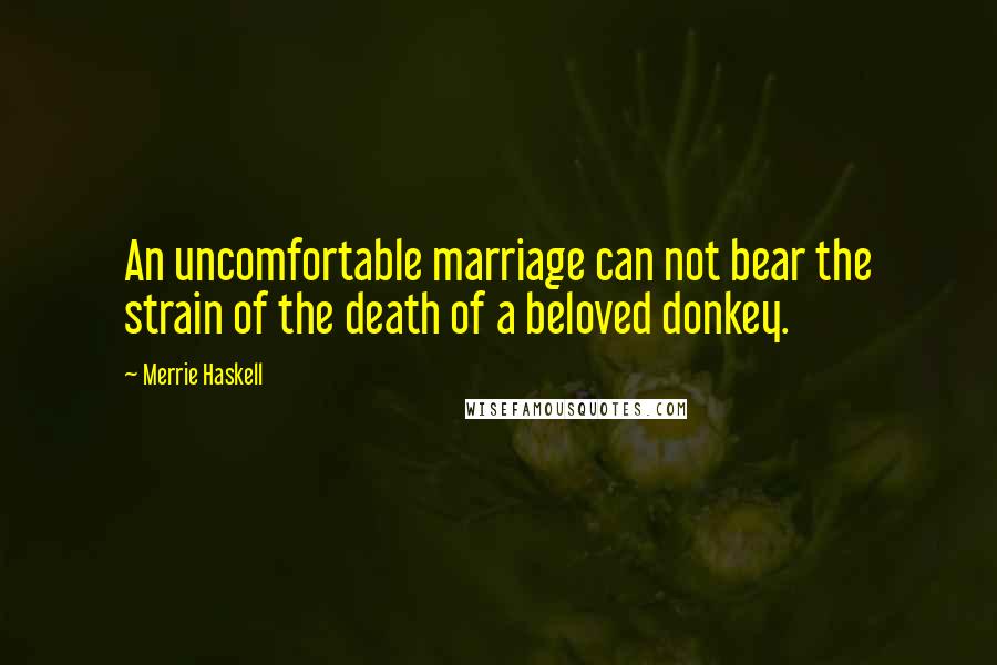 Merrie Haskell Quotes: An uncomfortable marriage can not bear the strain of the death of a beloved donkey.