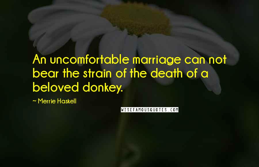 Merrie Haskell Quotes: An uncomfortable marriage can not bear the strain of the death of a beloved donkey.