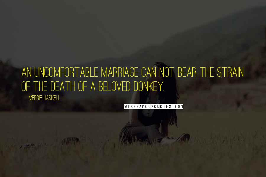 Merrie Haskell Quotes: An uncomfortable marriage can not bear the strain of the death of a beloved donkey.