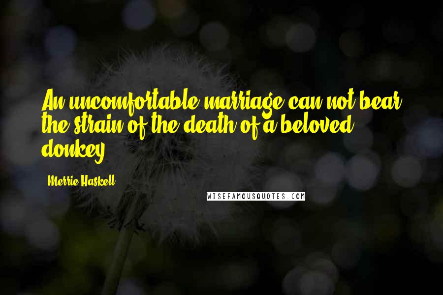 Merrie Haskell Quotes: An uncomfortable marriage can not bear the strain of the death of a beloved donkey.