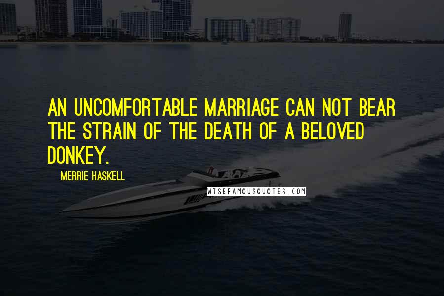 Merrie Haskell Quotes: An uncomfortable marriage can not bear the strain of the death of a beloved donkey.