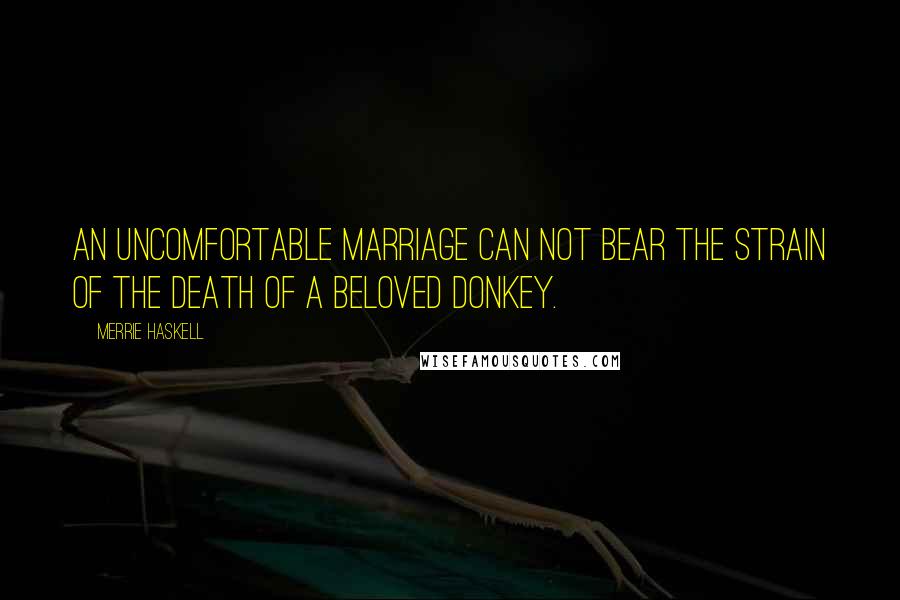 Merrie Haskell Quotes: An uncomfortable marriage can not bear the strain of the death of a beloved donkey.