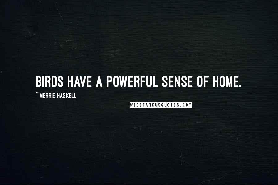 Merrie Haskell Quotes: Birds have a powerful sense of home.