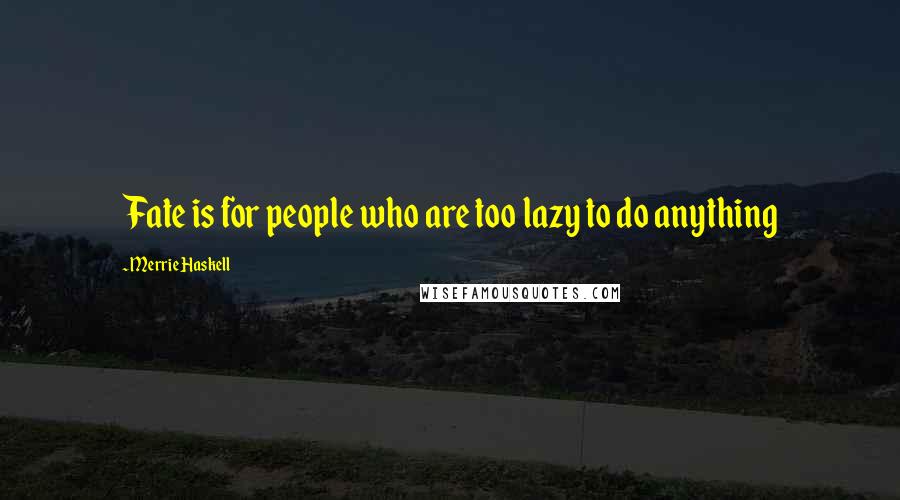 Merrie Haskell Quotes: Fate is for people who are too lazy to do anything
