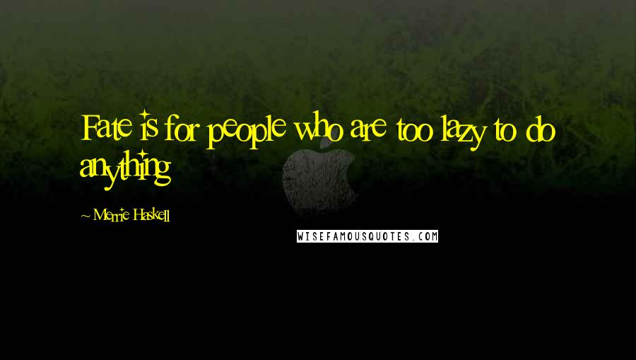 Merrie Haskell Quotes: Fate is for people who are too lazy to do anything