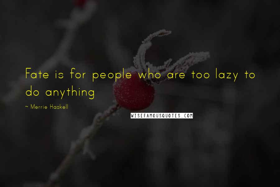 Merrie Haskell Quotes: Fate is for people who are too lazy to do anything