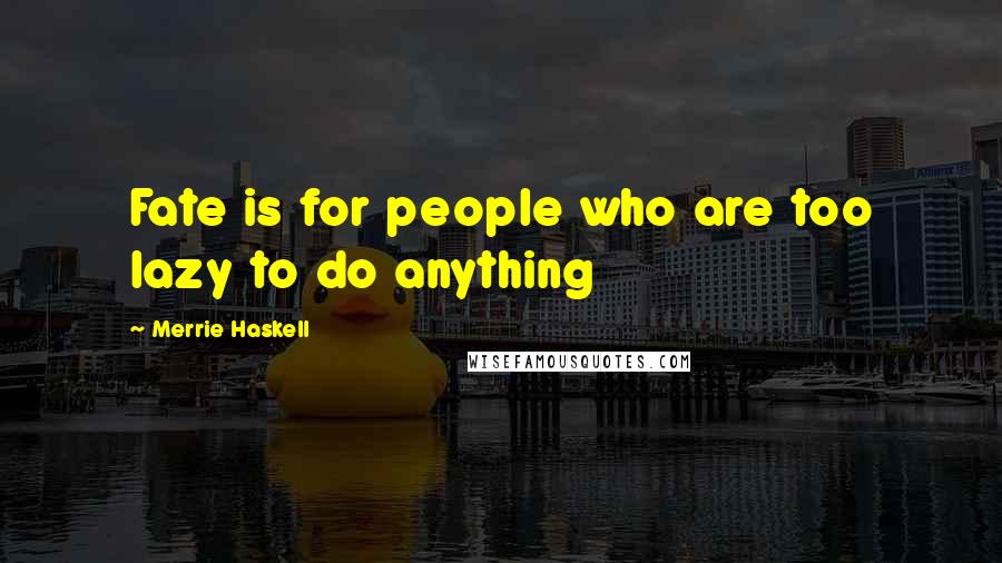 Merrie Haskell Quotes: Fate is for people who are too lazy to do anything