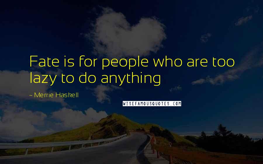 Merrie Haskell Quotes: Fate is for people who are too lazy to do anything