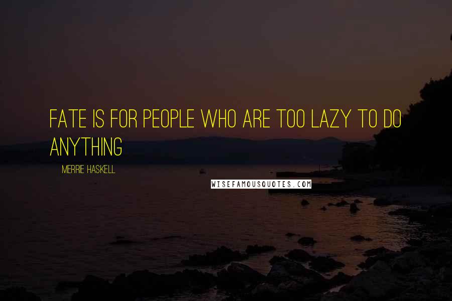 Merrie Haskell Quotes: Fate is for people who are too lazy to do anything