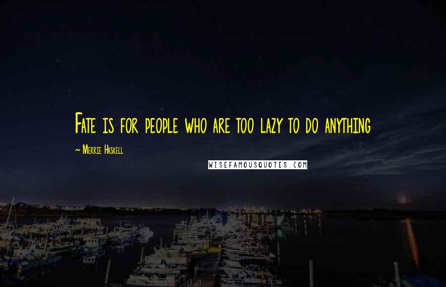 Merrie Haskell Quotes: Fate is for people who are too lazy to do anything