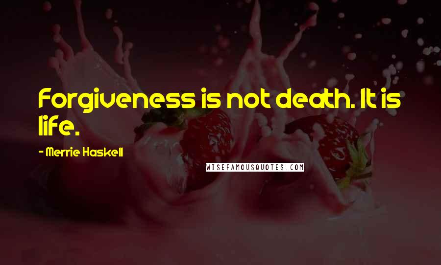 Merrie Haskell Quotes: Forgiveness is not death. It is life.