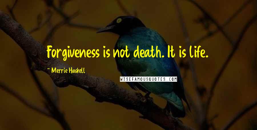 Merrie Haskell Quotes: Forgiveness is not death. It is life.